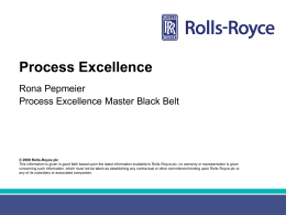 Process Excellence Rona Pepmeier Process Excellence Master Black Belt  © 2008 Rolls-Royce plc This information is given in good faith based upon the latest.
