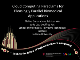 Cloud Computing Paradigms for Pleasingly Parallel Biomedical Applications Thilina Gunarathne, Tak-Lon Wu Judy Qiu, Geoffrey Fox School of Informatics, Pervasive Technology Institute Indiana University.