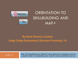 ORIENTATION TO SKILLBUILDING AND MAP+ By Arlene Zimmerly, Coauthor Gregg College Keyboarding & Document Processing, 11e  3/27/11  Note: This presentation was created for use by instructors.