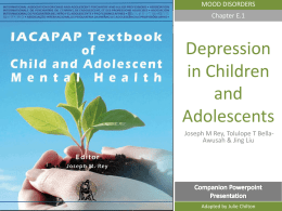 MOOD DISORDERS Chapter E.1  Depression in Children and Adolescents Joseph M Rey, Tolulope T BellaAwusah & Jing Liu DEPRESSION IN CHILDREN AND ADOLESCENTS  Adapted by Julie Chilton.