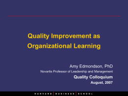 Quality Improvement as  Organizational Learning Amy Edmondson, PhD Novartis Professor of Leadership and Management  Quality Colloquium August, 2007
