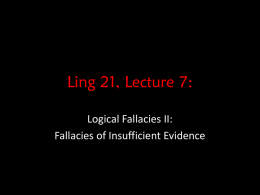 Ling 21, Lecture 7: Logical Fallacies II: Fallacies of Insufficient Evidence Logical Fallacy Last week, we looked at the following concepts: • A logical.