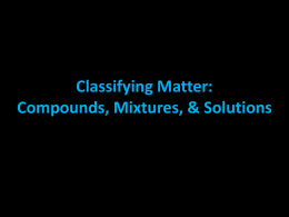 Classifying Matter: Compounds, Mixtures, & Solutions Elements Combine = Compounds • Few elements found in nature are found alone; most elements are found combined with other.