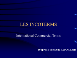 LES INCOTERMS International Commercial Terms  D’après le site EUR-EXPORT.com Définitions • Ont pour but d ’uniformiser les termes commerciaux les plus utilisés dans le.