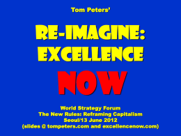 Tom Peters’  Re-Imagine: Excellence  NOW World Strategy Forum The New Rules: Reframing Capitalism Seoul/13 June 2012 (slides @ tompeters.com and excellencenow.com)