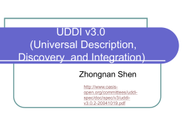 UDDI v3.0 (Universal Description, Discovery and Integration) Zhongnan Shen http://www.oasisopen.org/committees/uddispec/doc/spec/v3/uddiv3.0.2-20041019.pdf Overview   The adopted standard for service discovery.    Two components     Standards-based specifications for service description and discovery UDDI registry itself.