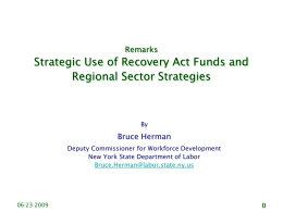 Remarks  Strategic Use of Recovery Act Funds and Regional Sector Strategies  By  Bruce Herman Deputy Commissioner for Workforce Development New York State Department of Labor Bruce.Herman@labor.state.ny.us  06-23-2009