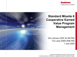 Standard Missile 6 Cooperative Earned Value Program Management  Kirk Johnson (IWS 3A SM PM) Tim Lardy (RMS SM6 PM) 1 June 2009  Copyright © 2009 Raytheon Company.