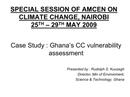 SPECIAL SESSION OF AMCEN ON CLIMATE CHANGE, NAIROBI 25TH – 29TH MAY 2009 Case Study : Ghana’s CC vulnerability assessment Presented by : Rudolph S.