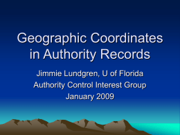 Geographic Coordinates in Authority Records Jimmie Lundgren, U of Florida Authority Control Interest Group January 2009