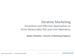 Iterative Marketing Innovative and Effective Approaches to Drive Measurable ROI and User Relevancy Marko Z Muellner | Director of Marketing Programs  @markozmuellner | #webtrends.