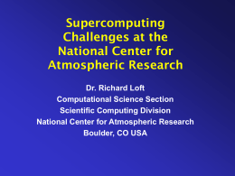 Supercomputing Challenges at the National Center for Atmospheric Research Dr. Richard Loft Computational Science Section Scientific Computing Division National Center for Atmospheric Research Boulder, CO USA.
