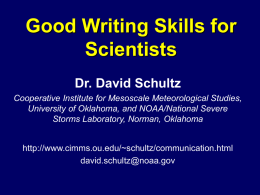 Good Writing Skills for Scientists Dr. David Schultz Cooperative Institute for Mesoscale Meteorological Studies, University of Oklahoma, and NOAA/National Severe Storms Laboratory, Norman, Oklahoma http://www.cimms.ou.edu/~schultz/communication.html david.schultz@noaa.gov.