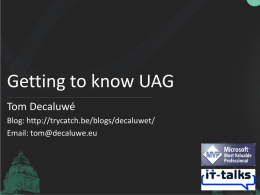 Getting to know UAG Tom Decaluwé Blog: http://trycatch.be/blogs/decaluwet/ Email: tom@decaluwe.eu Goal of today • Help you understand what UAG is. • Help you get started.