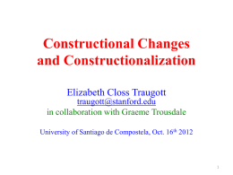 Constructional Changes and Constructionalization Elizabeth Closs Traugott traugott@stanford.edu in collaboration with Graeme Trousdale University of Santiago de Compostela, Oct.