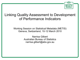 Linking Quality Assessment to Development of Performance Indicators Working Session on Statistical Metadata (METIS) Geneva, Switzerland, 10-12 March 2010 Narrisa Gilbert Australian Bureau of Statistics narrisa.gilbert@abs.gov.au.