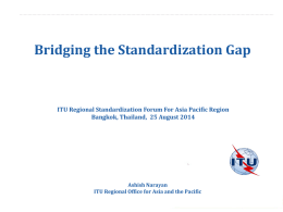 Bridging the Standardization Gap  ITU Regional Standardization Forum For Asia Pacific Region Bangkok, Thailand, 25 August 2014  Ashish Narayan ITU Regional Office for Asia.