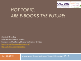 HOT TOPIC: ARE E-BOOKS THE FUTURE:  Marshall Breeding Independent Consult, Author, Founder and Publisher, Library Technology Guides http://www.librarytechnology.org/ http://twitter.com/mbreeding  July 23, 2012  American Association of Law Libraries 2012