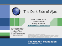 The Dark Side of Ajax Brian Chess, Ph.D. Chief Scientist Fortify Software Brian@fortifysoftware.com  6th OWASP AppSec Conference Milan - May 2007  Copyright © 2007 - The OWASP Foundation Permission is.