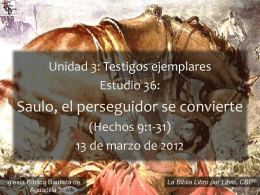 Unidad 3: Testigos ejemplares Estudio 36:  Saulo, el perseguidor se convierte (Hechos 9:1-31) 13 de marzo de 2012 Iglesia Bíblica Bautista de Aguadilla  ® La Biblia Libro por.