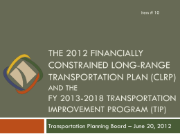 Item # 10  THE 2012 FINANCIALLY CONSTRAINED LONG-RANGE TRANSPORTATION PLAN (CLRP) AND THE  FY 2013-2018 TRANSPORTATION IMPROVEMENT PROGRAM (TIP) Transportation Planning Board – June 20, 2012
