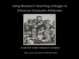 Using Research-Teaching Linkages to Enhance Graduate Attributes:  a sector-wide research project Ray Land, University of Strathclyde.