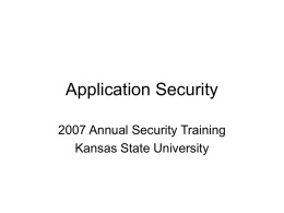 Application Security 2007 Annual Security Training Kansas State University Introduction • Jeremiah Shirk • InfoSec geek for over a decade – Firewall design – Security consulting –