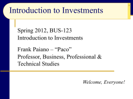 Introduction to Investments Spring 2012, BUS-123 Introduction to Investments Frank Paiano – “Paco” Professor, Business, Professional & Technical Studies Welcome, Everyone!