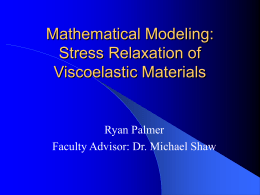 Mathematical Modeling: Stress Relaxation of Viscoelastic Materials  Ryan Palmer Faculty Advisor: Dr. Michael Shaw.
