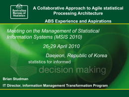 A Collaborative Approach to Agile statistical Processing Architecture  ABS Experience and Aspirations  Meeting on the Management of Statistical Information Systems (MSIS 2010) 26-29 April 2010 Daejeon,