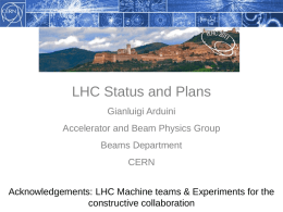 LHC Status and Plans Gianluigi Arduini  Accelerator and Beam Physics Group Beams Department CERN Acknowledgements: LHC Machine teams & Experiments for the constructive collaboration.