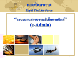 กองทัพอากาศ Royal Thai Air Force  “ระบบงานสารบรรณอิเล็กทรอนิกส์” (e-Admin) วัตถุประสงค์ของโครงการ ระบบงานสารบรรณอิเล็กทรอนิกส์ พัฒนาสมบูรณ์แบบตามระเบียบสานักนายกรัฐมนตรี โดยมุ่งเน้น เพิ่มประสิทธิภาพการทางาน และลดต้นทุนในด้านการบริหารงานเอกสาร :   ช่วยบันทึกความจา ด้านทะเบียนเอกสารรับเข้า-ส่งออก ระหว่างหน่วยงาน เพื่อประสานงานทั้งภายในกองทัพอากาศ /ภายนอก  สามารถติดตามผลการดาเนินงาน ตามที่สั ่งการได้อย่างสะดวกมีประสิทธิภาพ  สามารถสั ่งการ /อนุมตั ทิ.