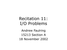 Recitation 11: I/O Problems Andrew Faulring 15213 Section A 18 November 2002 Logistics • faulring@cs.cmu.edu • Office hours  – NSH 2504 – Permanently moving to Tuesday 2–3  • What’s.