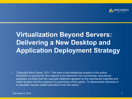 Virtualization Beyond Servers: Delivering a New Desktop and Application Deployment Strategy  •  "Copyright Steve Sears, 2011.