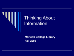 Thinking About Information Marietta College Library Fall 2008 Outline of What to Expect Today A. B. C. D. E. F.  Defining information? Where to find it? How is it organized? How to evaluate it? How.