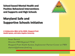 School-based Mental Health and Positive Behavioral Interventions and Supports and High Schools  Maryland Safe and Supportive Schools Initiative A Collaborative Effort of the MSDE, Sheppard.