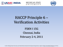 HACCP Principle 6 – Verification Activities FSKN I 15G Chennai, India February 2-4, 2011 © 2011 Michigan State University and United Nations Industrial Development Organization,