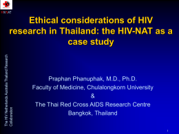HIVNAT  The HIV Netherlands Australia Thailand Research Collaboration  Ethical considerations of HIV research in Thailand: the HIV-NAT as a case study  Praphan Phanuphak, M.D., Ph.D. Faculty of.