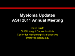 Myeloma Updates ASH 2011 Annual Meeting Steve Smith OHSU Knight Cancer Institute Center for Hematologic Malignancies smsteved@ohsu.edu.