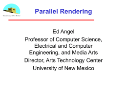 Parallel Rendering Ed Angel Professor of Computer Science, Electrical and Computer Engineering, and Media Arts Director, Arts Technology Center University of New Mexico.