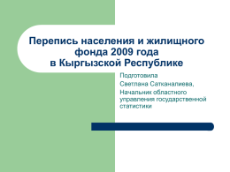 Перепись населения и жилищного фонда 2009 года в Кыргызской Республике Подготовила Светлана Сатканалиева, Начальник областного управления государственной статистики.
