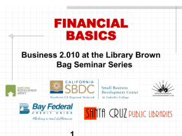FINANCIAL BASICS Business 2.010 at the Library Brown Bag Seminar Series course objectives FINANCIAL BASICS: • Identify names of financial reports • Describe their purpose • Use.