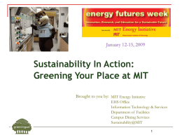 January 12-15, 2009  Sustainability In Action: Greening Your Place at MIT Brought to you by: MIT Energy Initiative EHS Office Information Technology & Services Department of.