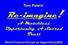 Tom Peters’  Re-imagine! A Matchless Opportunity, A Sacred Trust World Financial Group/Las Vegas/30July2004 Slides at …  tompeters.com.