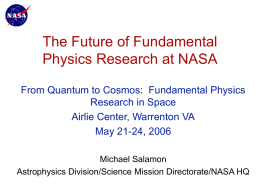 The Future of Fundamental Physics Research at NASA From Quantum to Cosmos: Fundamental Physics Research in Space Airlie Center, Warrenton VA May 21-24, 2006 Michael Salamon Astrophysics.