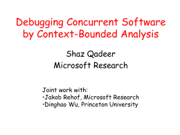 Debugging Concurrent Software by Context-Bounded Analysis Shaz Qadeer Microsoft Research Joint work with: •Jakob Rehof, Microsoft Research •Dinghao Wu, Princeton University.