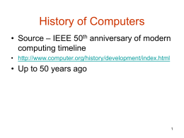 History of Computers • Source – IEEE 50th anniversary of modern computing timeline • http://www.computer.org/history/development/index.html  • Up to 50 years ago.