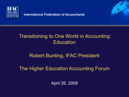 International Federation of Accountants  Transitioning to One World in Accounting Education  Robert Bunting, IFAC President The Higher Education Accounting Forum April 26, 2009