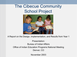 The Cibecue Community School Project  A Report on the Design, Implementation, and Results from Year 1 Presentation: Bureau of Indian Affairs Office of Indian Education.