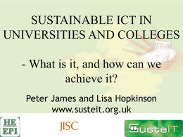 SUSTAINABLE ICT IN UNIVERSITIES AND COLLEGES  - What is it, and how can we achieve it? Peter James and Lisa Hopkinson www.susteit.org.uk.